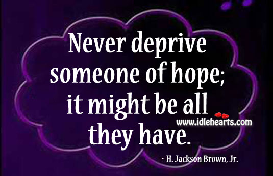 Never deprive someone of hope H. Jackson Brown Picture Quote