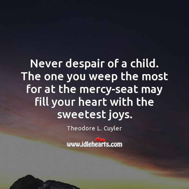Never despair of a child. The one you weep the most for Theodore L. Cuyler Picture Quote