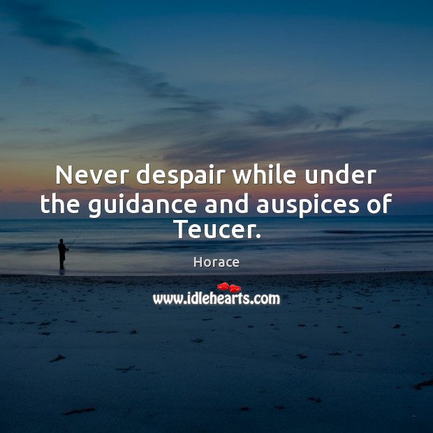 Never despair while under the guidance and auspices of Teucer. Horace Picture Quote