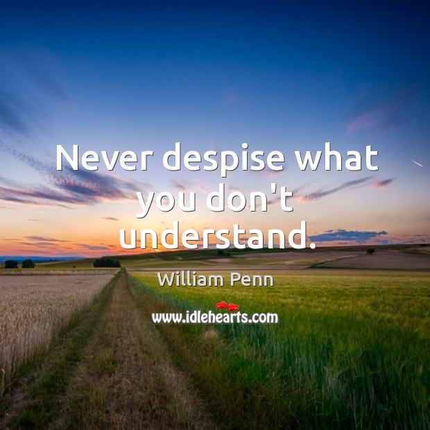 Never despise what you don’t understand. William Penn Picture Quote