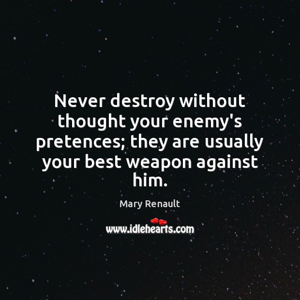 Never destroy without thought your enemy’s pretences; they are usually your best Mary Renault Picture Quote