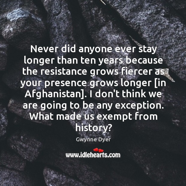 Never did anyone ever stay longer than ten years because the resistance Gwynne Dyer Picture Quote