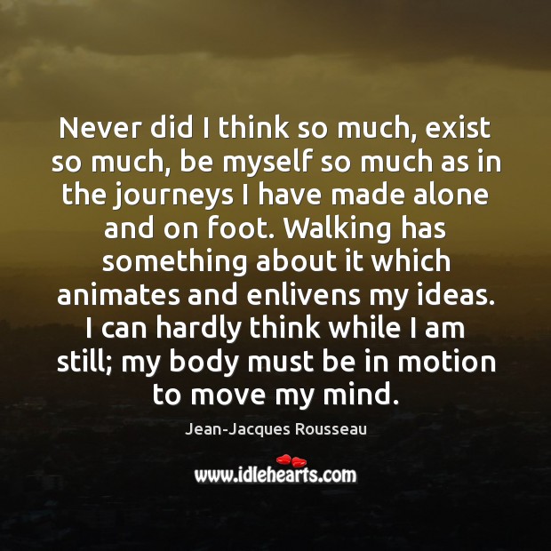 Never did I think so much, exist so much, be myself so Jean-Jacques Rousseau Picture Quote
