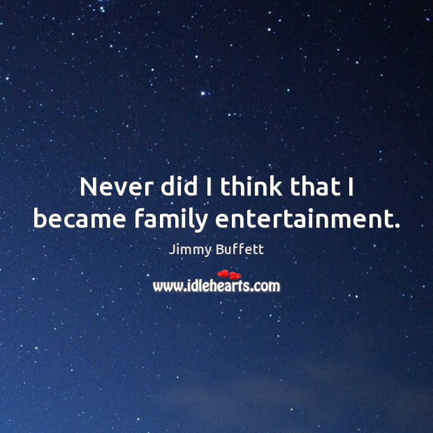 Never did I think that I became family entertainment. Jimmy Buffett Picture Quote