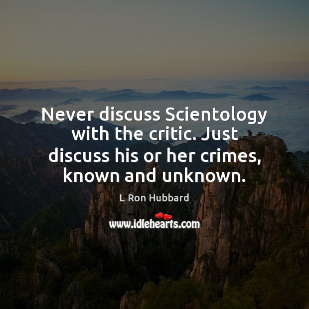 Never discuss Scientology with the critic. Just discuss his or her crimes, L Ron Hubbard Picture Quote