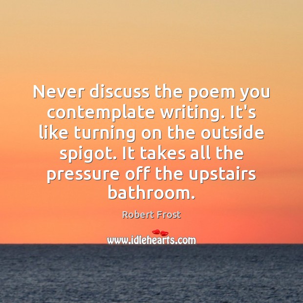 Never discuss the poem you contemplate writing. It’s like turning on the Robert Frost Picture Quote