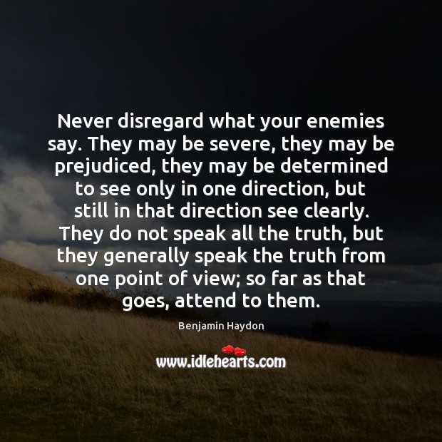 Never disregard what your enemies say. They may be severe, they may Benjamin Haydon Picture Quote