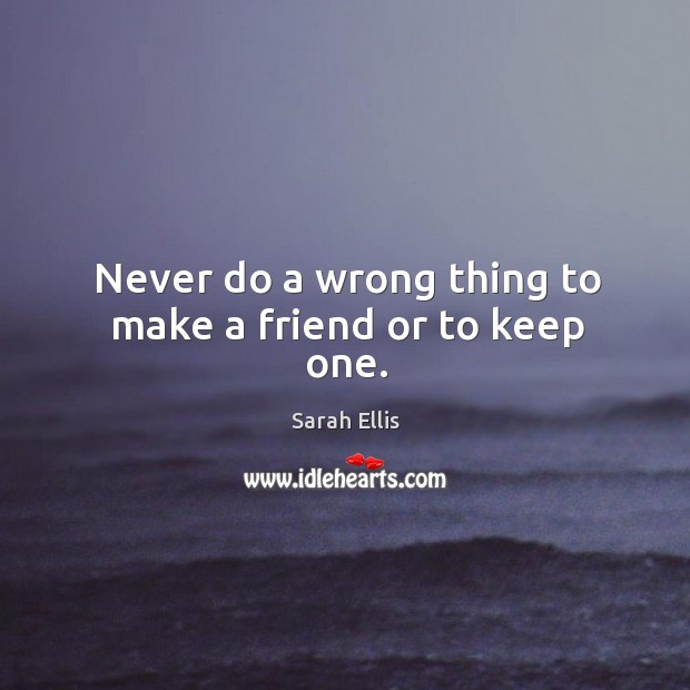 Never do a wrong thing to make a friend or to keep one. Image