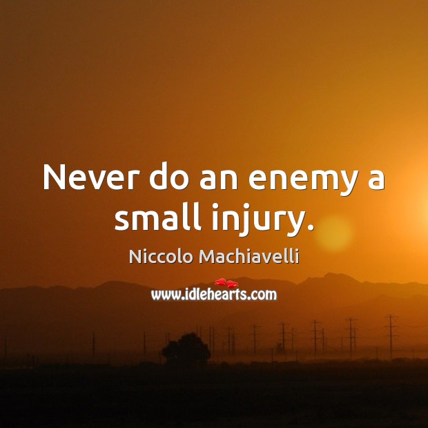Never do an enemy a small injury. Image