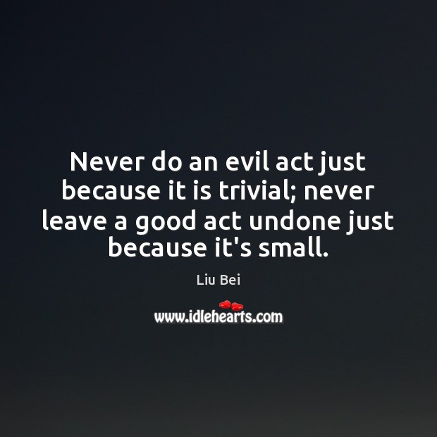 Never do an evil act just because it is trivial; never leave Liu Bei Picture Quote