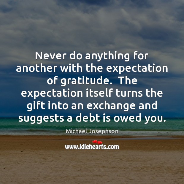 Never do anything for another with the expectation of gratitude.  The expectation Debt Quotes Image