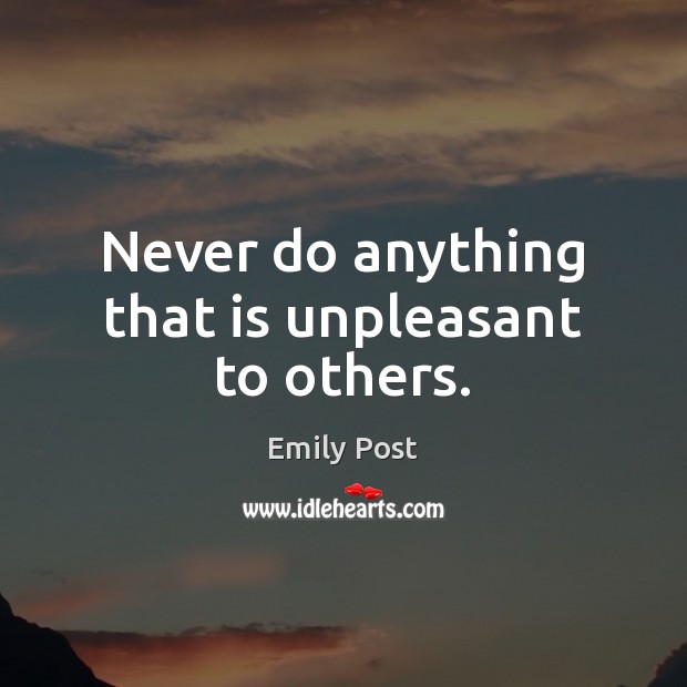 Never do anything that is unpleasant to others. Emily Post Picture Quote
