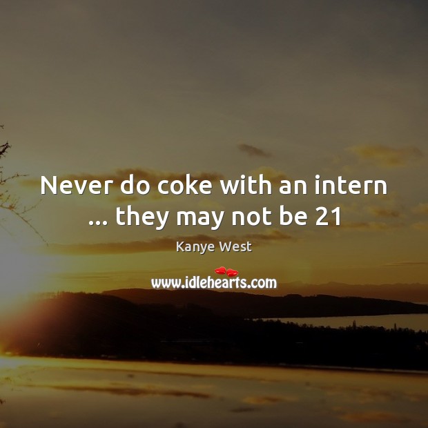 Never do coke with an intern … they may not be 21 Kanye West Picture Quote