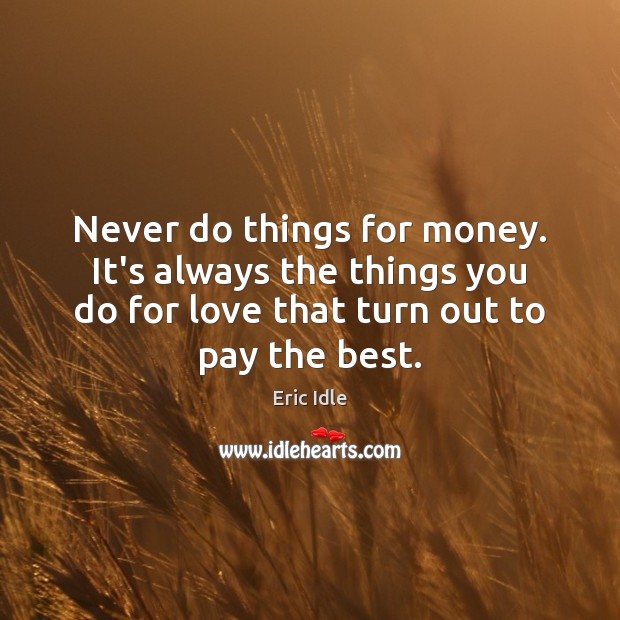 Never do things for money. It’s always the things you do for Eric Idle Picture Quote