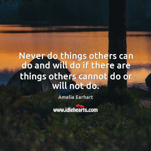 Never do things others can do and will do if there are things others cannot do or will not do. Amelia Earhart Picture Quote
