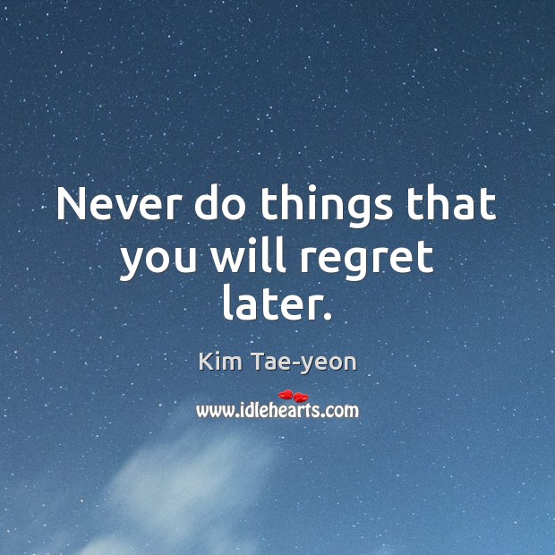 Never do things that you will regret later. Image