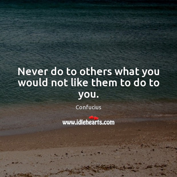 Never do to others what you would not like them to do to you. Confucius Picture Quote