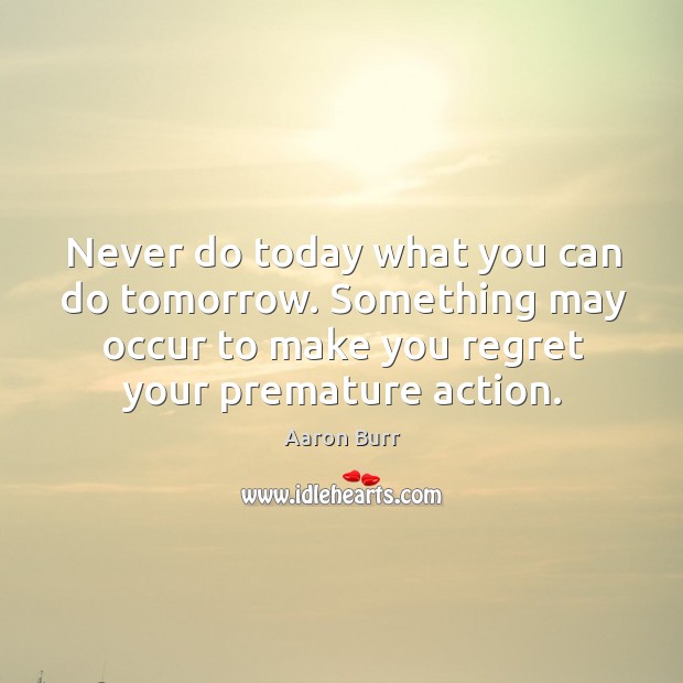 Never do today what you can do tomorrow. Something may occur to Aaron Burr Picture Quote