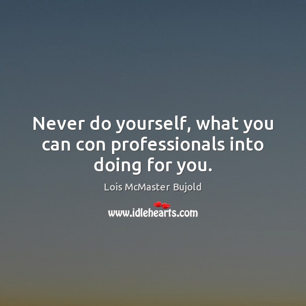 Never do yourself, what you can con professionals into doing for you. Lois McMaster Bujold Picture Quote