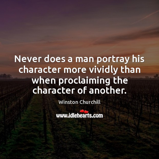 Never does a man portray his character more vividly than when proclaiming 