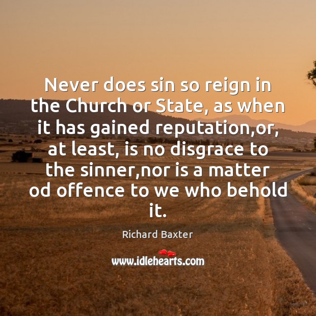 Never does sin so reign in the Church or State, as when Richard Baxter Picture Quote