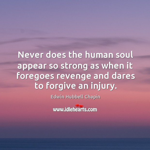 Never does the human soul appear so strong as when it foregoes revenge and dares to forgive an injury. Edwin Hubbell Chapin Picture Quote