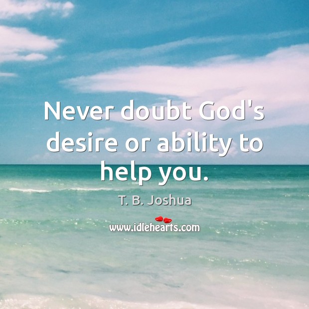 Never doubt God’s desire or ability to help you. T. B. Joshua Picture Quote