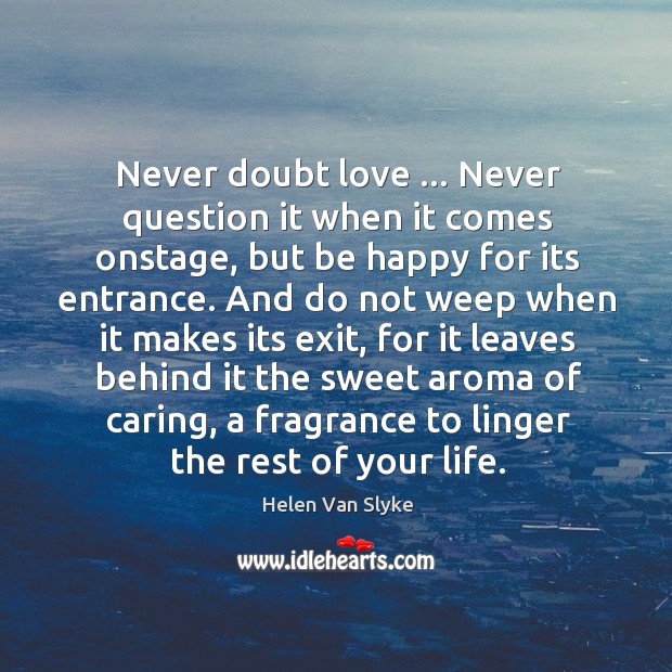 Never doubt love … Never question it when it comes onstage, but be Helen Van Slyke Picture Quote