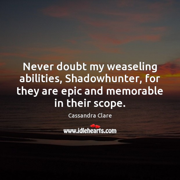 Never doubt my weaseling abilities, Shadowhunter, for they are epic and memorable Cassandra Clare Picture Quote
