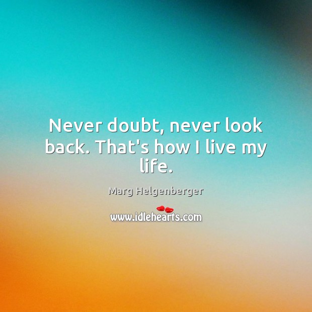 Never doubt, never look back. That’s how I live my life. Never Look Back Quotes Image