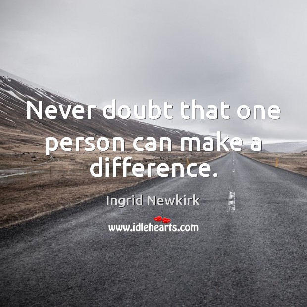 Never doubt that one person can make a difference. Ingrid Newkirk Picture Quote