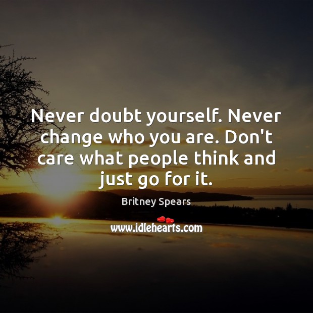 Never doubt yourself. Never change who you are. Don’t care what people Britney Spears Picture Quote