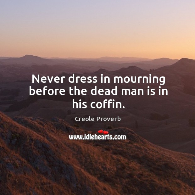Never dress in mourning before the dead man is in his coffin. Creole Proverbs Image