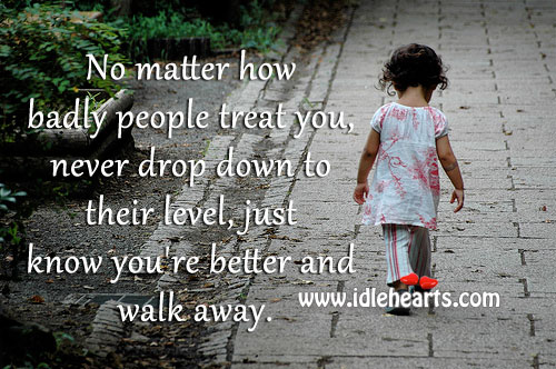 Never drop down to their level, just know you’re better and walk away. Image