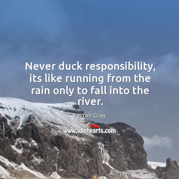 Never duck responsibility, its like running from the rain only to fall into the river. Farrah Gray Picture Quote