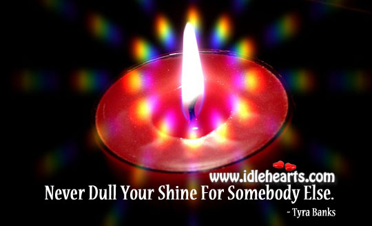 Never dull your shine for somebody else. Image