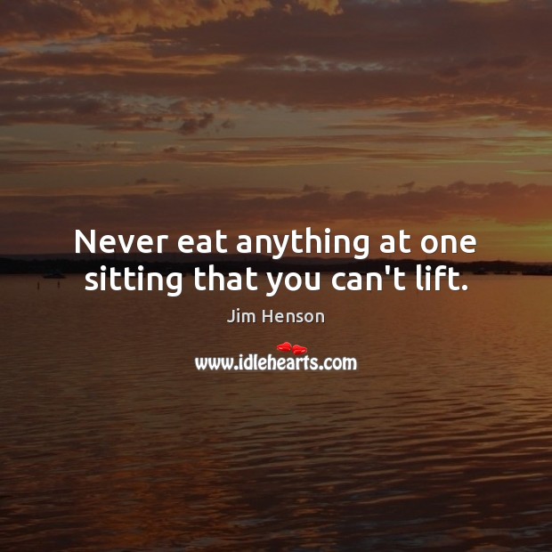 Never eat anything at one sitting that you can’t lift. Jim Henson Picture Quote