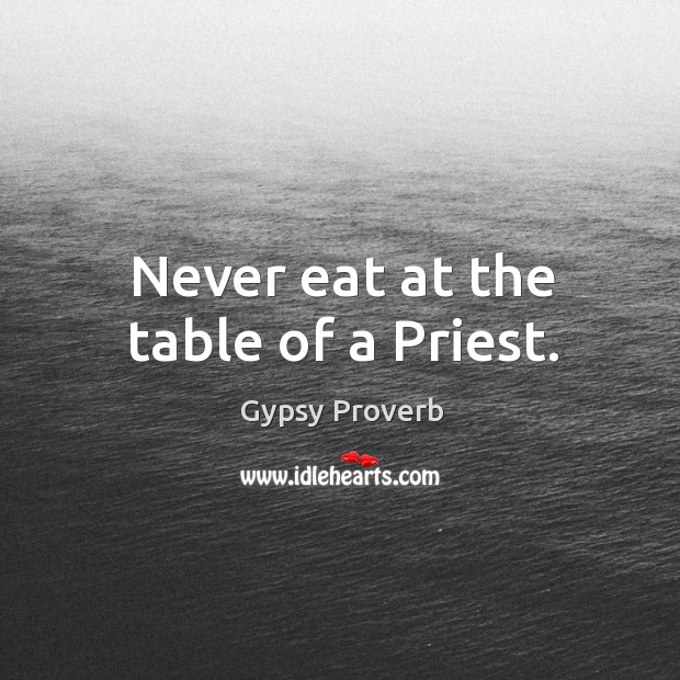 Never eat at the table of a priest. Gypsy Proverbs Image