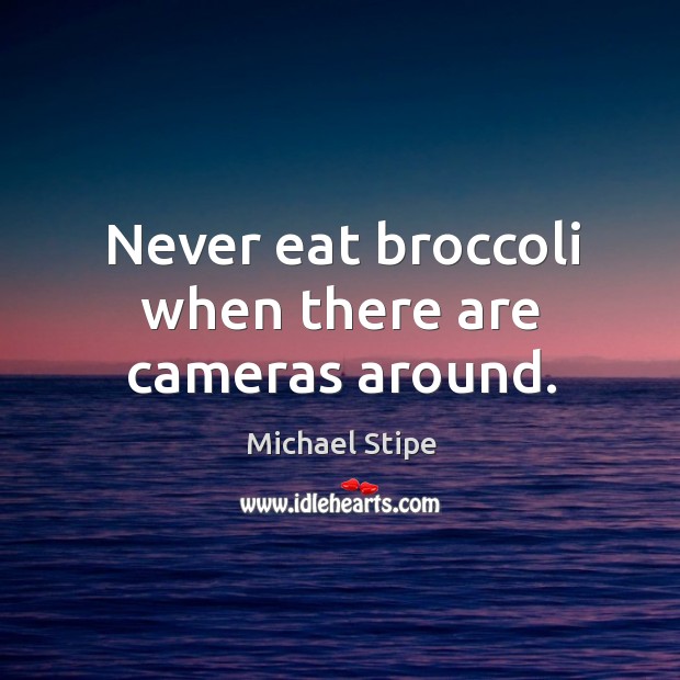 Never eat broccoli when there are cameras around. Michael Stipe Picture Quote