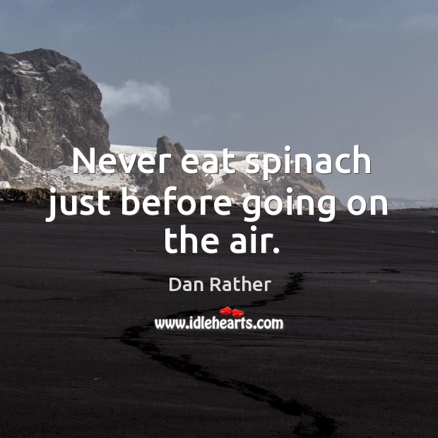 Never eat spinach just before going on the air. Dan Rather Picture Quote