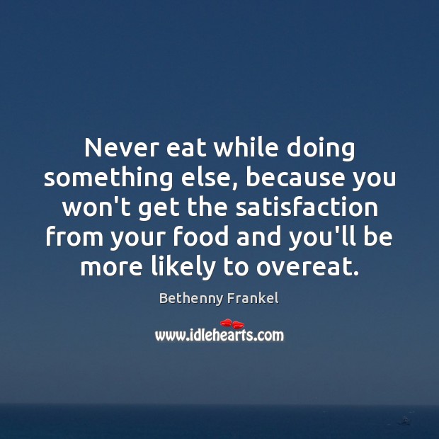 Never eat while doing something else, because you won’t get the satisfaction Bethenny Frankel Picture Quote