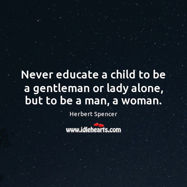 Never educate a child to be a gentleman or lady alone, but to be a man, a woman. Herbert Spencer Picture Quote