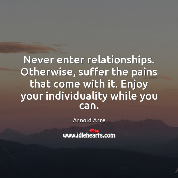 Never enter relationships. Otherwise, suffer the pains that come with it. Enjoy Arnold Arre Picture Quote