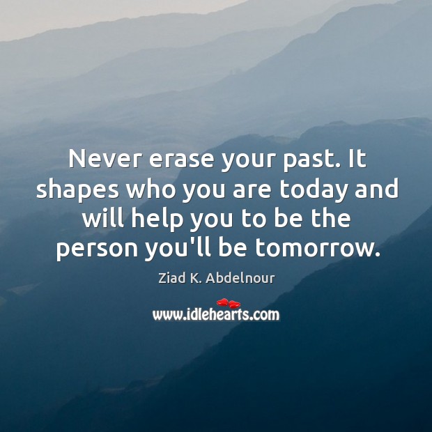 Never erase your past. It shapes who you are today and will Ziad K. Abdelnour Picture Quote