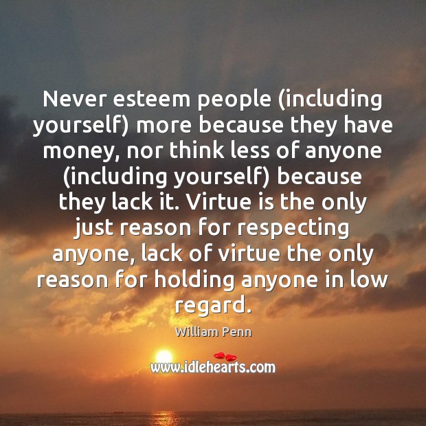 Never esteem people (including yourself) more because they have money, nor think William Penn Picture Quote