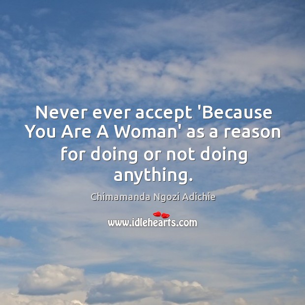 Never ever accept ‘Because You Are A Woman’ as a reason for doing or not doing anything. Image