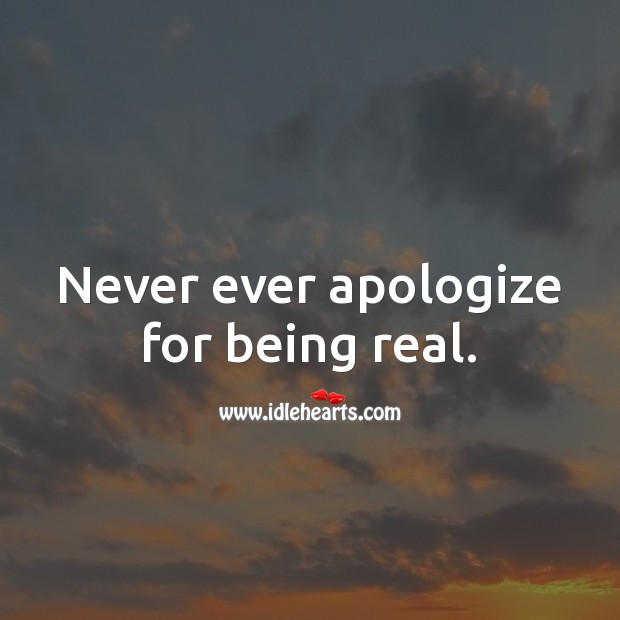 Never ever apologize for being real. Apology Quotes Image