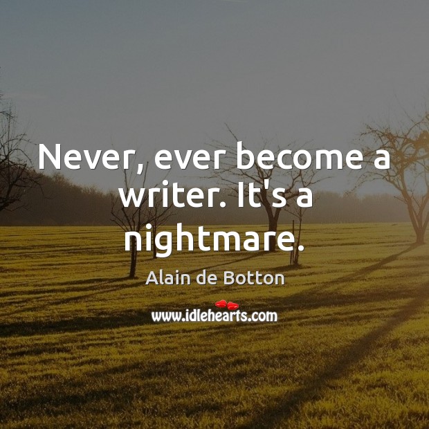 Never, ever become a writer. It’s a nightmare. Alain de Botton Picture Quote