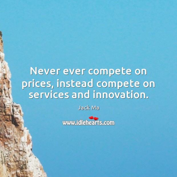 Never ever compete on prices, instead compete on services and innovation. Jack Ma Picture Quote