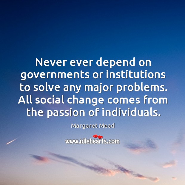 Never ever depend on governments or institutions to solve any major problems. Image